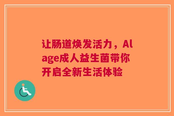 让肠道焕发活力，Alage成人益生菌带你开启全新生活体验