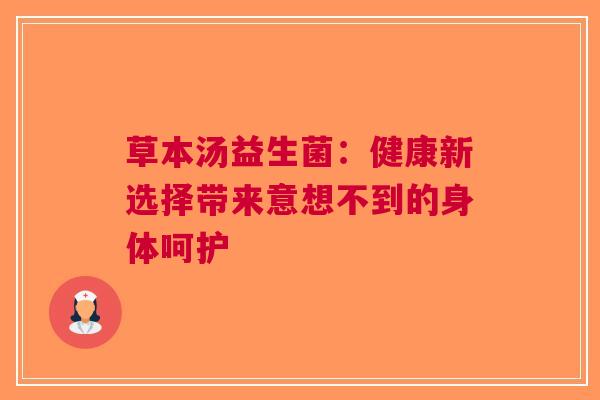 草本汤益生菌：健康新选择带来意想不到的身体呵护