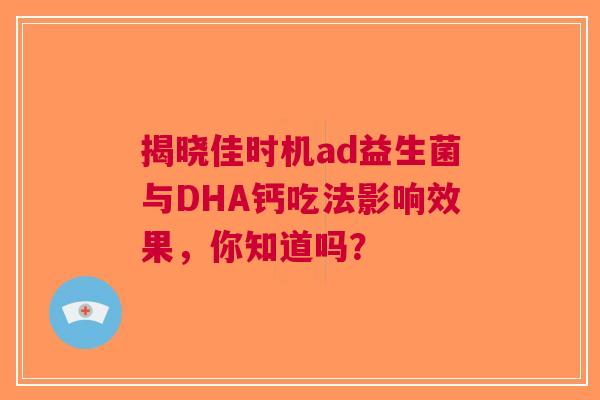 揭晓佳时机ad益生菌与DHA钙吃法影响效果，你知道吗？
