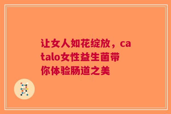 让女人如花绽放，catalo女性益生菌带你体验肠道之美