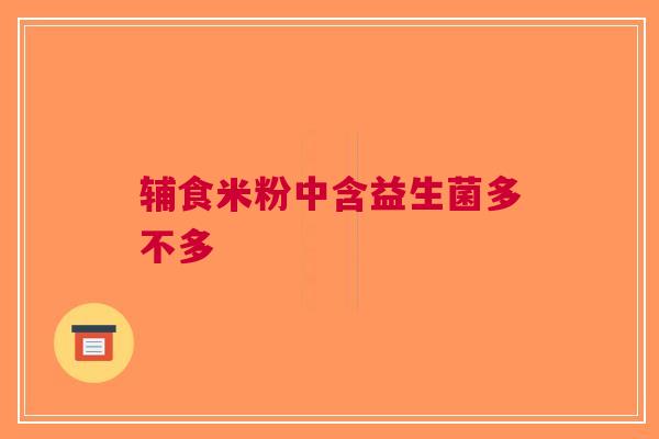 辅食米粉中含益生菌多不多