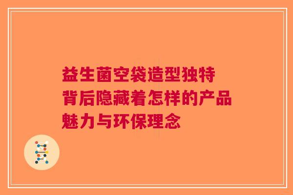 益生菌空袋造型独特 背后隐藏着怎样的产品魅力与环保理念