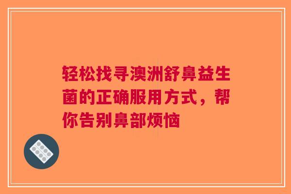 轻松找寻澳洲舒鼻益生菌的正确服用方式，帮你告别鼻部烦恼