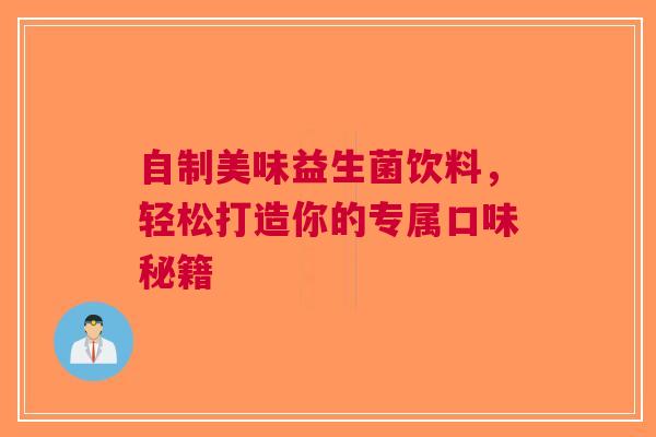 自制美味益生菌饮料，轻松打造你的专属口味秘籍