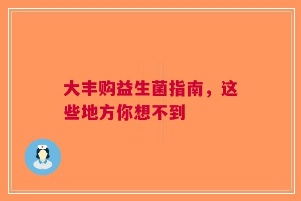 大丰购益生菌指南，这些地方你想不到