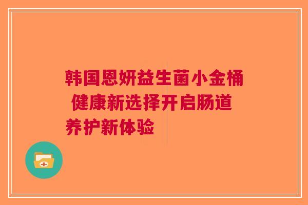 韩国恩妍益生菌小金桶 健康新选择开启肠道养护新体验