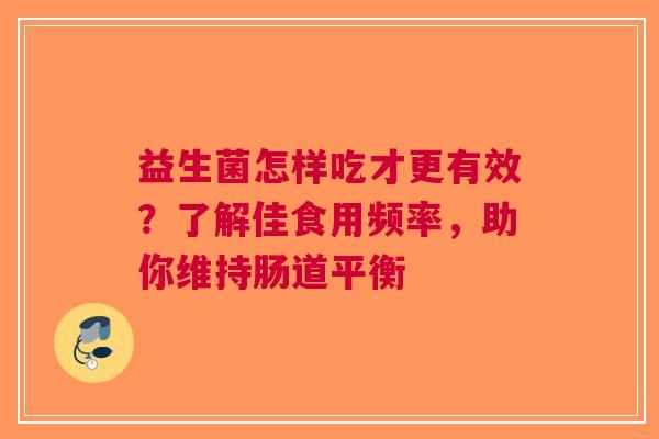 益生菌怎样吃才更有效？了解佳食用频率，助你维持肠道平衡
