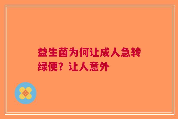 益生菌为何让成人急转绿便？让人意外